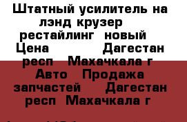 Штатный усилитель на лэнд крузер 100 рестайлинг (новый) › Цена ­ 4 000 - Дагестан респ., Махачкала г. Авто » Продажа запчастей   . Дагестан респ.,Махачкала г.